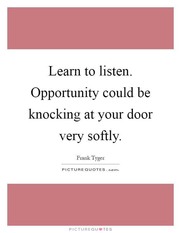 Learn to listen. Opportunity could be knocking at your door very softly Picture Quote #1