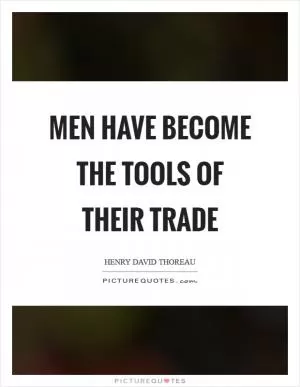 Men have become the tools of their trade Picture Quote #1