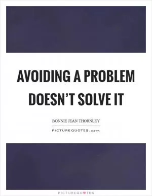 Avoiding a problem doesn’t solve it Picture Quote #1
