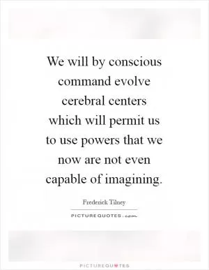 We will by conscious command evolve cerebral centers which will permit us to use powers that we now are not even capable of imagining Picture Quote #1