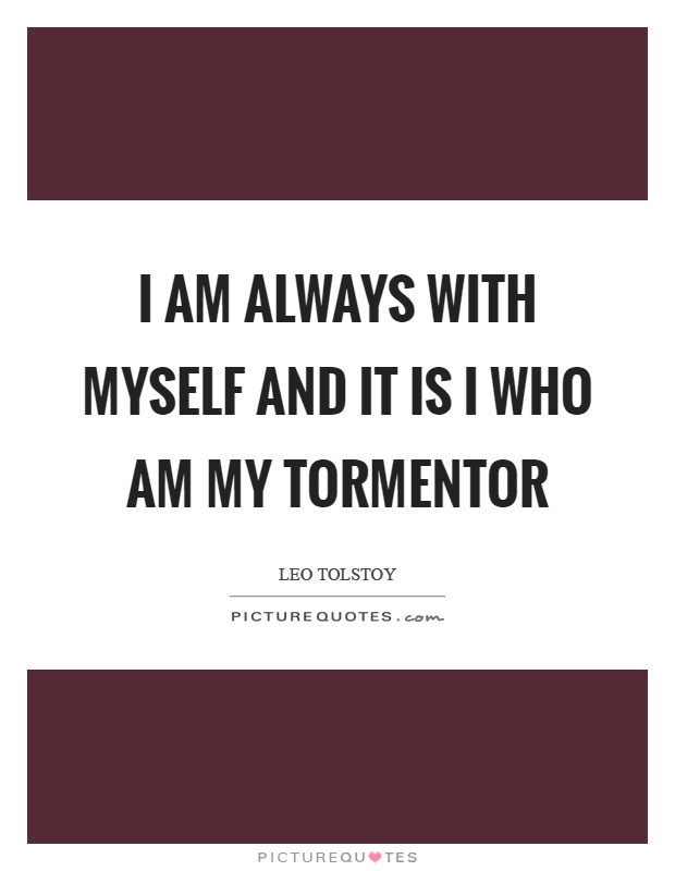 I am always with myself and it is I who am my tormentor Picture Quote #1
