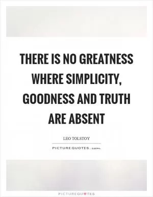 There is no greatness where simplicity, goodness and truth are absent Picture Quote #1