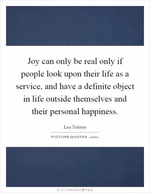 Joy can only be real only if people look upon their life as a service, and have a definite object in life outside themselves and their personal happiness Picture Quote #1