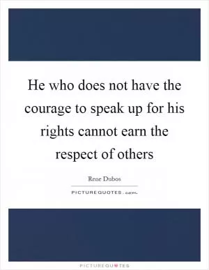 He who does not have the courage to speak up for his rights cannot earn the respect of others Picture Quote #1