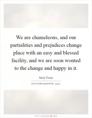 We are chameleons, and our partialities and prejudices change place with an easy and blessed facility, and we are soon wonted to the change and happy in it Picture Quote #1