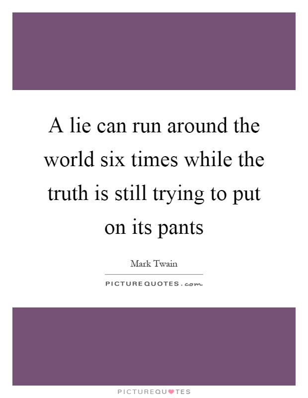 A lie can run around the world six times while the truth is still trying to put on its pants Picture Quote #1