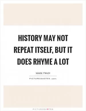History may not repeat itself, but it does rhyme a lot Picture Quote #1