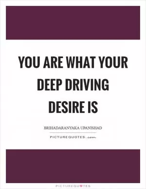 You are what your deep driving desire is Picture Quote #1