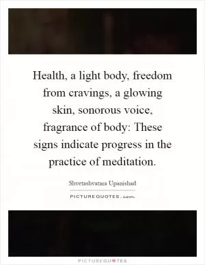 Health, a light body, freedom from cravings, a glowing skin, sonorous voice, fragrance of body: These signs indicate progress in the practice of meditation Picture Quote #1