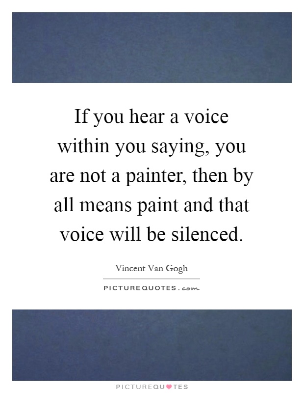 If you hear a voice within you saying, you are not a painter, then by all means paint and that voice will be silenced Picture Quote #1