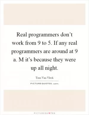 Real programmers don’t work from 9 to 5. If any real programmers are around at 9 a. M it’s because they were up all night Picture Quote #1