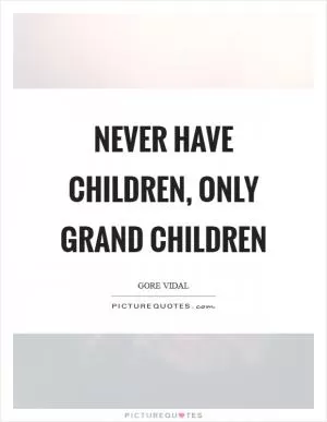 Never have children, only grand children Picture Quote #1