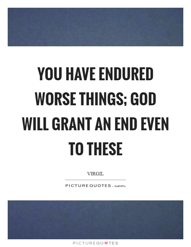 You have endured worse things; God will grant an end even to these Picture Quote #1