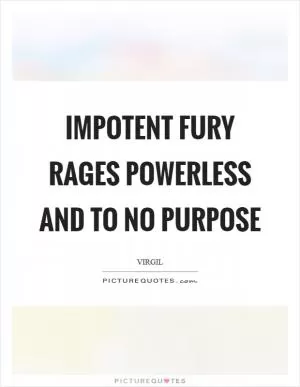 Impotent fury rages powerless and to no purpose Picture Quote #1