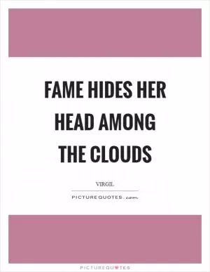 Fame hides her head among the clouds Picture Quote #1