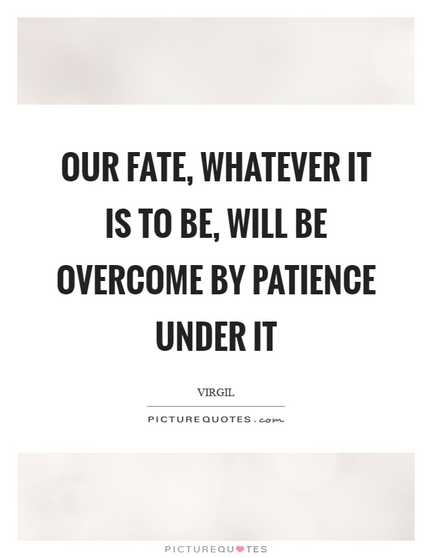 Our fate, whatever it is to be, will be overcome by patience under it Picture Quote #1