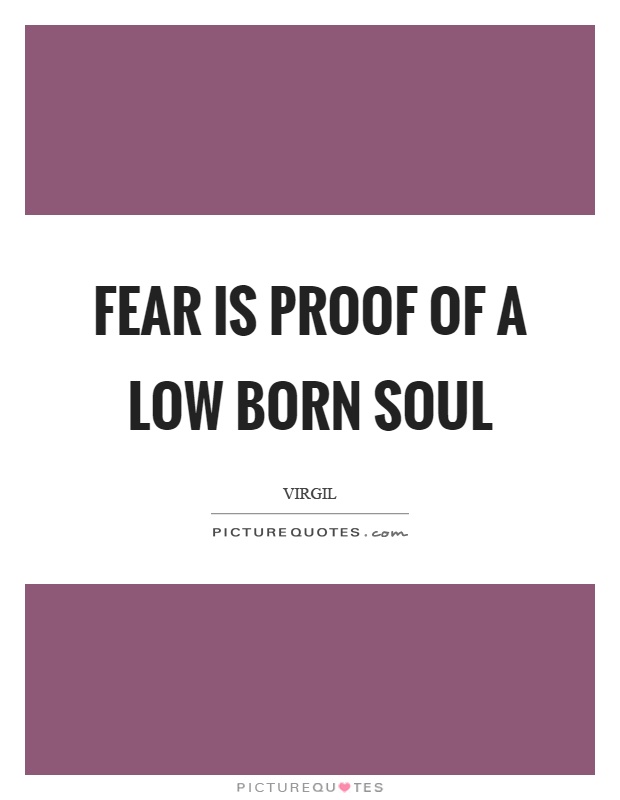 Fear is proof of a low born soul Picture Quote #1