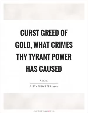 Curst greed of gold, what crimes thy tyrant power has caused Picture Quote #1