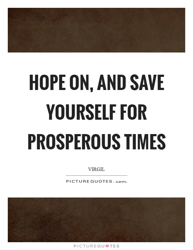 Hope on, and save yourself for prosperous times Picture Quote #1