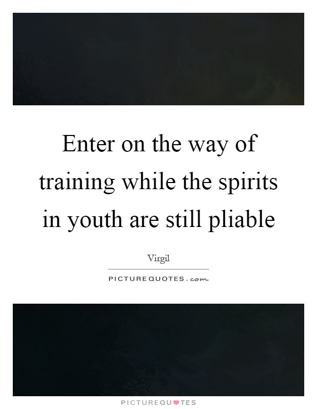 Enter on the way of training while the spirits in youth are still pliable Picture Quote #1