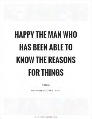 Happy the man who has been able to know the reasons for things Picture Quote #1