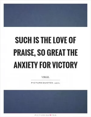 Such is the love of praise, so great the anxiety for victory Picture Quote #1