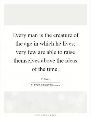 Every man is the creature of the age in which he lives; very few are able to raise themselves above the ideas of the time Picture Quote #1