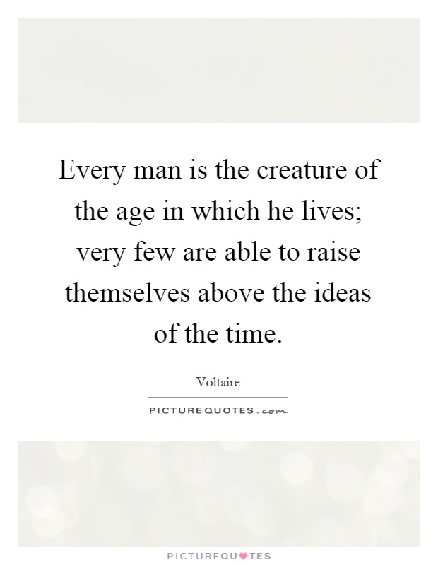 Every man is the creature of the age in which he lives; very few are able to raise themselves above the ideas of the time Picture Quote #1