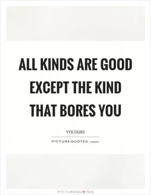 All kinds are good except the kind that bores you Picture Quote #1
