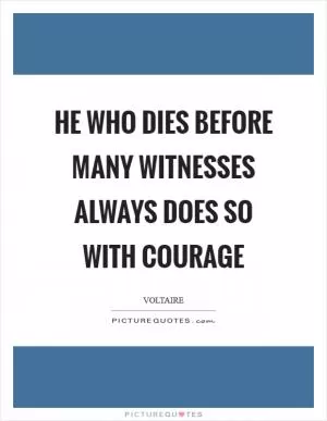 He who dies before many witnesses always does so with courage Picture Quote #1