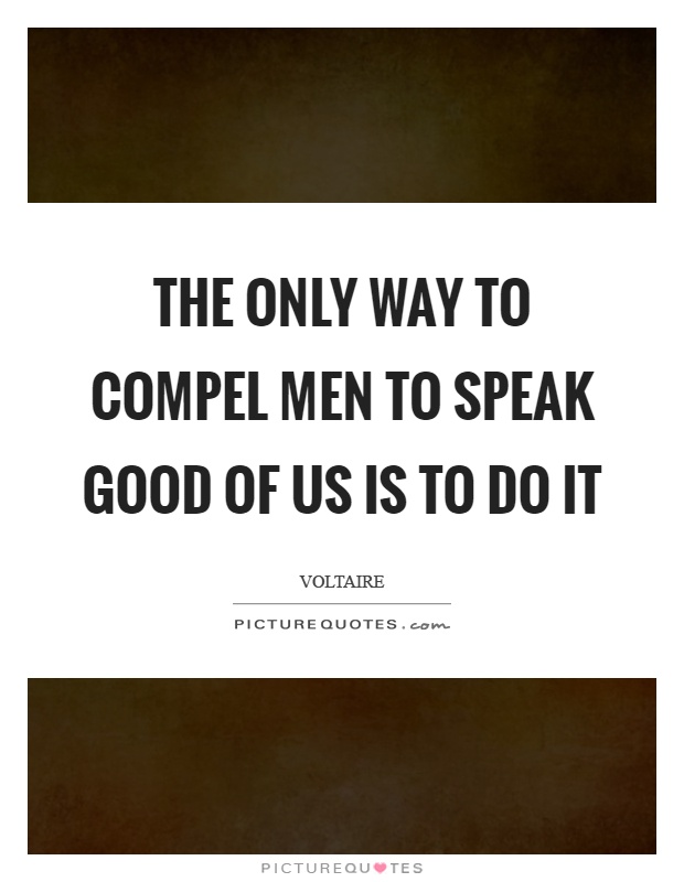 The only way to compel men to speak good of us is to do it Picture Quote #1