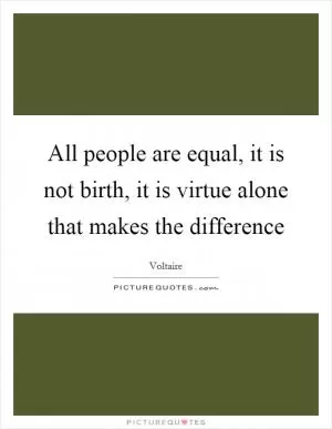 All people are equal, it is not birth, it is virtue alone that makes the difference Picture Quote #1