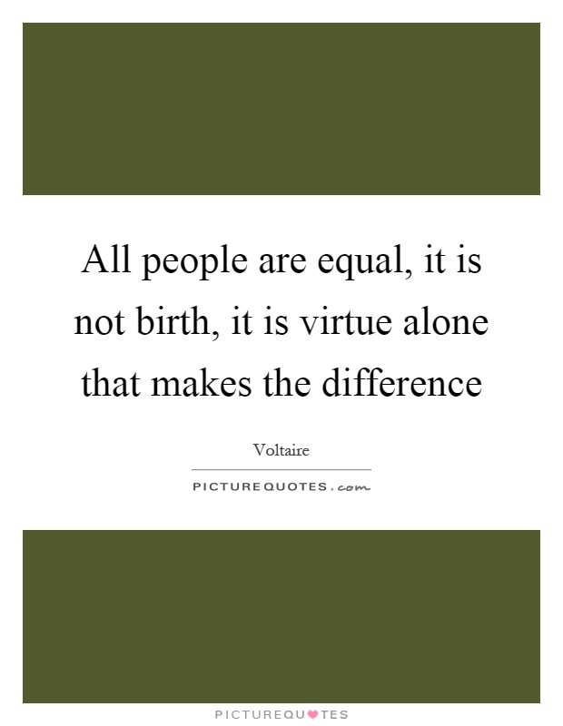 All people are equal, it is not birth, it is virtue alone that makes the difference Picture Quote #1