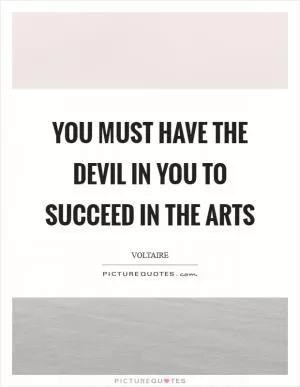 You must have the devil in you to succeed in the arts Picture Quote #1