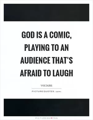 God is a comic, playing to an audience that’s afraid to laugh Picture Quote #1