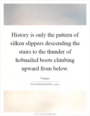History is only the pattern of silken slippers descending the stairs to the thunder of hobnailed boots climbing upward from below Picture Quote #1