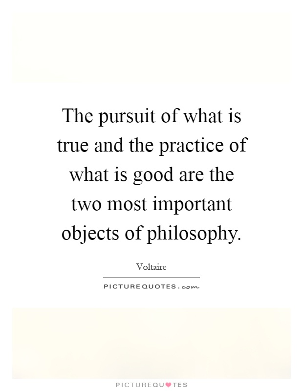 The pursuit of what is true and the practice of what is good are the two most important objects of philosophy Picture Quote #1