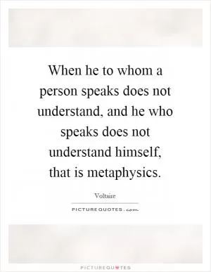 When he to whom a person speaks does not understand, and he who speaks does not understand himself, that is metaphysics Picture Quote #1