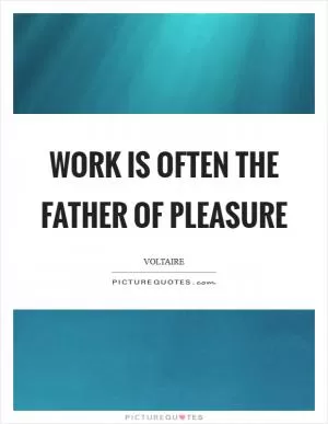 Work is often the father of pleasure Picture Quote #1