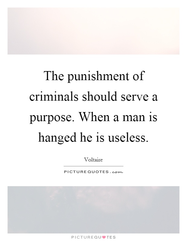 The punishment of criminals should serve a purpose. When a man is hanged he is useless Picture Quote #1