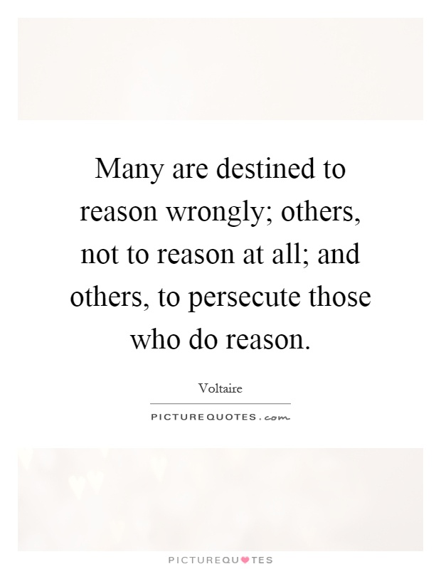 Many are destined to reason wrongly; others, not to reason at all; and others, to persecute those who do reason Picture Quote #1