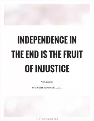 Independence in the end is the fruit of injustice Picture Quote #1