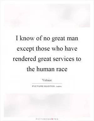 I know of no great man except those who have rendered great services to the human race Picture Quote #1