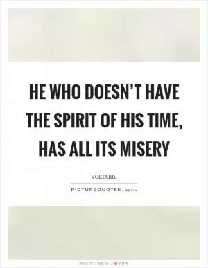 He who doesn’t have the spirit of his time, has all its misery Picture Quote #1