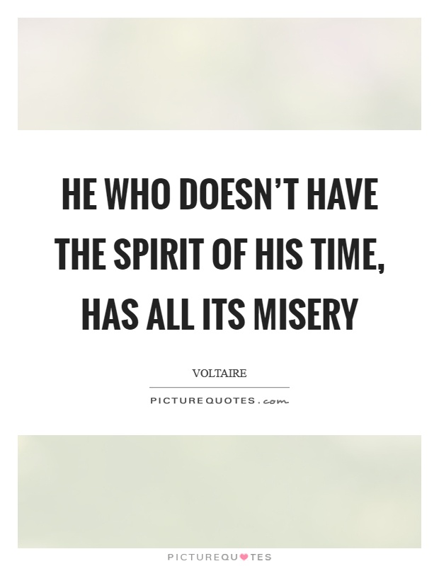 He who doesn't have the spirit of his time, has all its misery Picture Quote #1