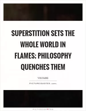 Superstition sets the whole world in flames; philosophy quenches them Picture Quote #1