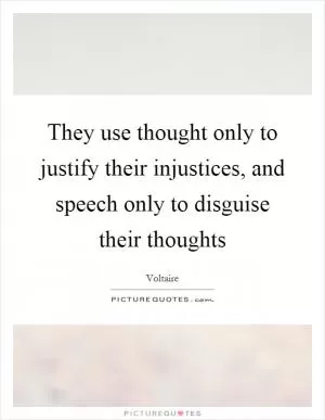 They use thought only to justify their injustices, and speech only to disguise their thoughts Picture Quote #1
