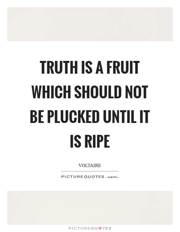 Truth is a fruit which should not be plucked until it is ripe Picture Quote #1