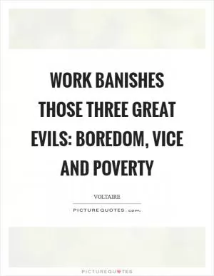 Work banishes those three great evils: boredom, vice and poverty Picture Quote #1