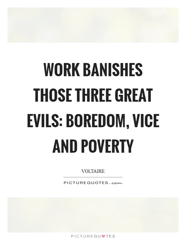 Work banishes those three great evils: boredom, vice and poverty Picture Quote #1